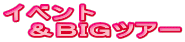 イベント 　＆ＢＩＧツアー